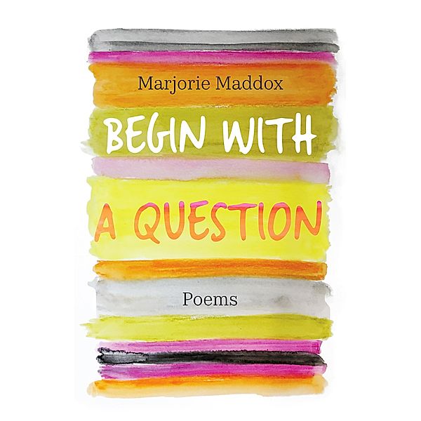 Begin with a Question, Marjorie Maddox