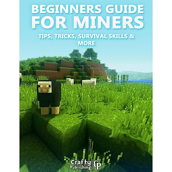 Beginners Guide for Miners - Tips, Tricks, Survival Skills & More: (An Unofficial Minecraft Book), Crafty Publishing