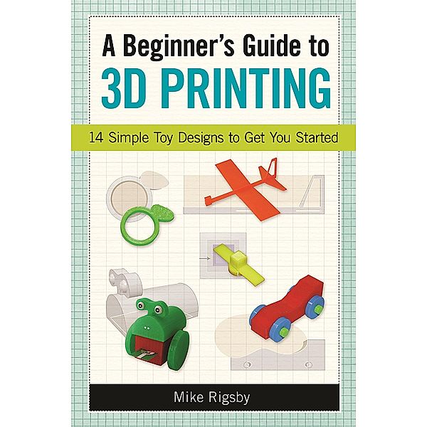Beginner's Guide to 3D Printing, Mike Rigsby