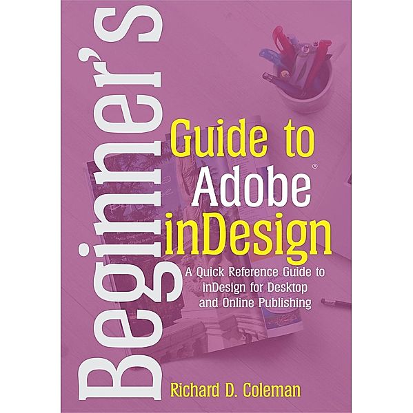 Beginner's Guide to  Adobe InDesign, Richard D. Coleman