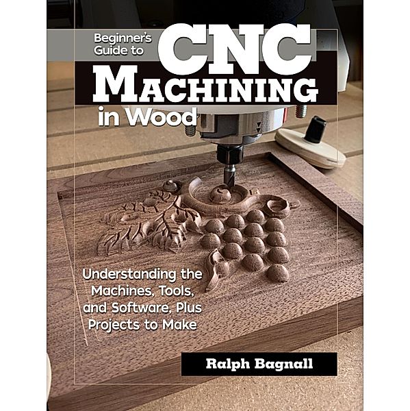 Beginner's Guide to CNC Machining in Wood, Ralph Bagnall