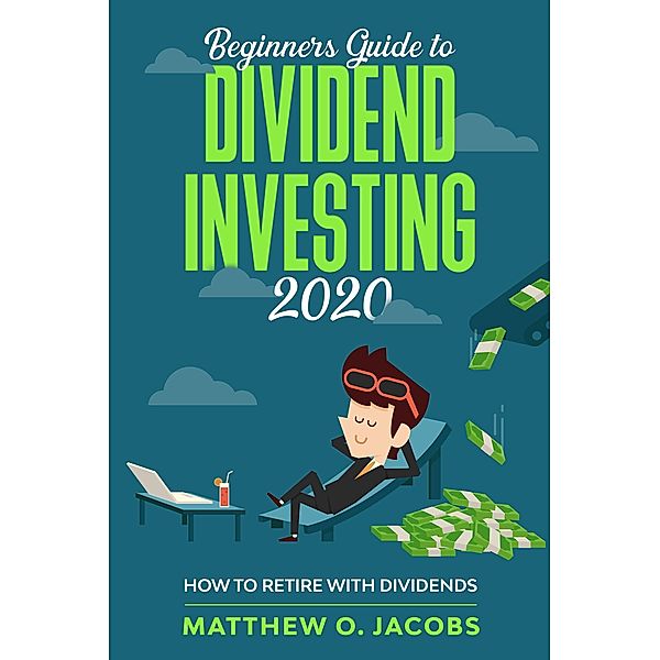 Beginners Guide to Dividend Investing 2020: How to Retire with Dividends (Dividend Investing Beginners Guide, #1) / Dividend Investing Beginners Guide, Matthew O. Jacobs