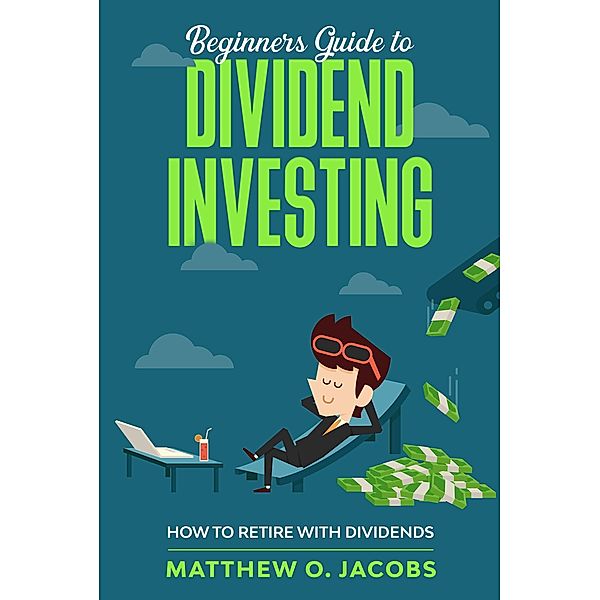Beginners Guide to Dividend Investing: How to Retire with Dividends (Dividend Investing Beginners Guide) / Dividend Investing Beginners Guide, Matthew O. Jacobs