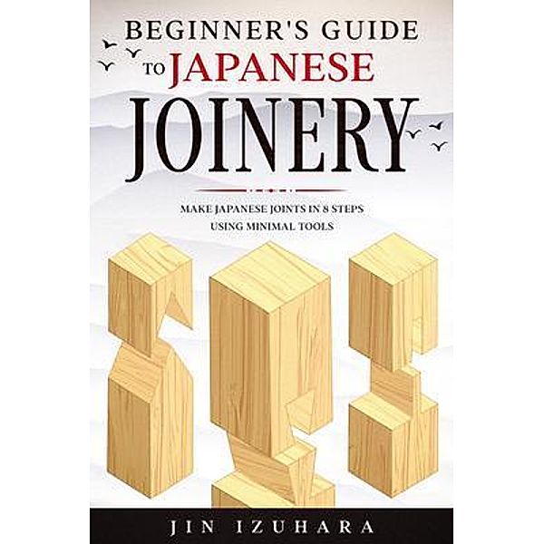 Beginner's Guide to Japanese Joinery / CraftMills Publishing LLC, Jin Izuhara