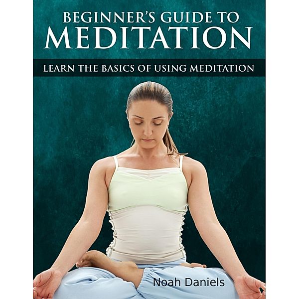 Beginners Guide to Meditation, Noah Daniels