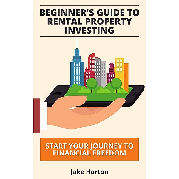 Beginner's Guide to Rental Property Investing, Jake Horton