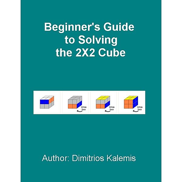 Beginner's Guide to Solving the 2X2 Cube, Dimitrios Kalemis