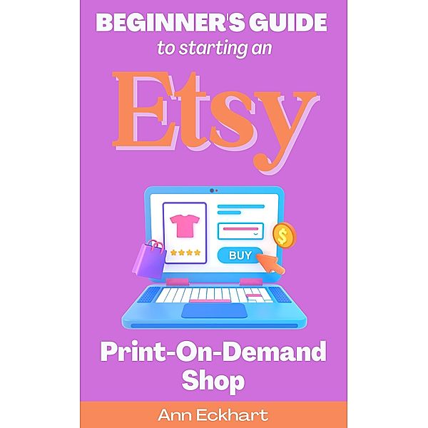 Beginner's Guide To Starting An Etsy Print-On-Demand Shop, Ann Eckhart