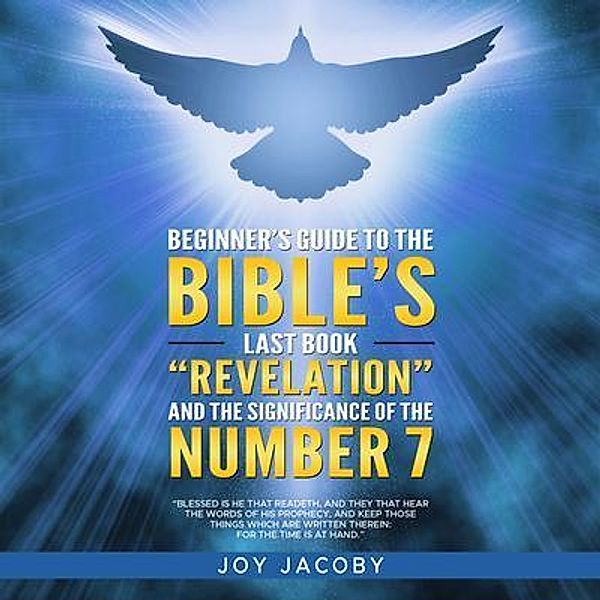 BEGINNER'S GUIDE TO THE BIBLE'S LAST BOOK REVELATION AND THE SIGNIFICANANCE OF THE NUMBER 7, Joy Jacoby