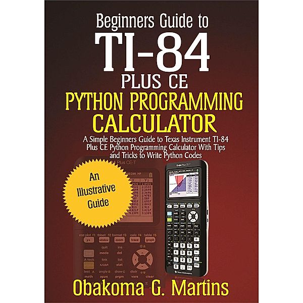 Beginners Guide to TI-84 Plus CE  Python Programming Calculator, Obakoma G. Martins