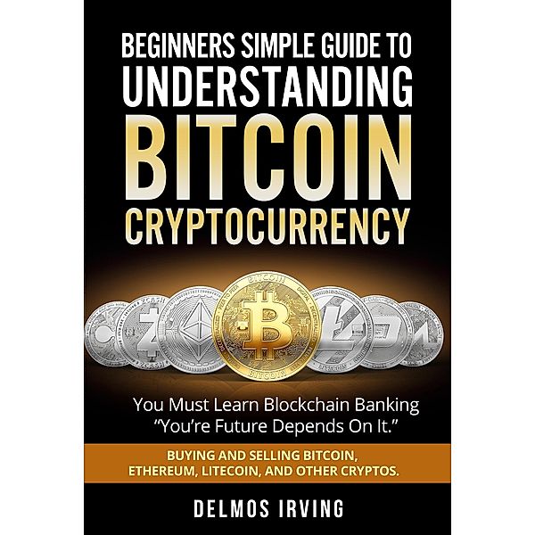 Beginners Guide To Understanding Bitcoin Cryptocurrency, Delmos Irving