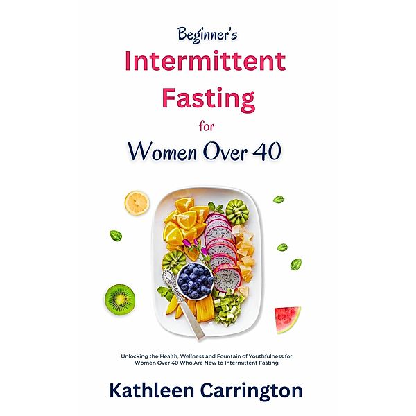 Beginner's Intermittent Fasting for Women Over 40, Kathleen Carrington