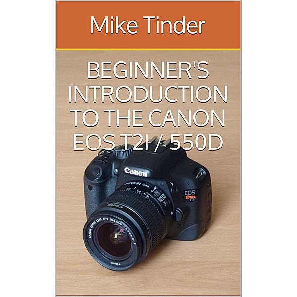 Beginner's Introduction to the Canon EOS Rebel T2i / 550D, Mike Tinder