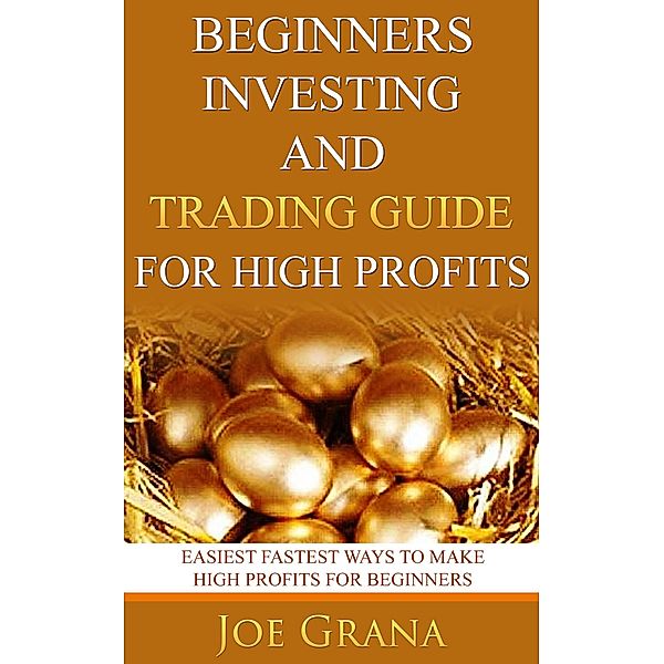 Beginners Investing and Trading Guide for High Profits, Joe Grana