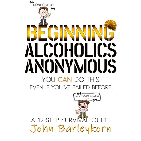 Beginning Alcoholics Anonymous. You Can Do This Even If You Failed Before., John Barleykorn