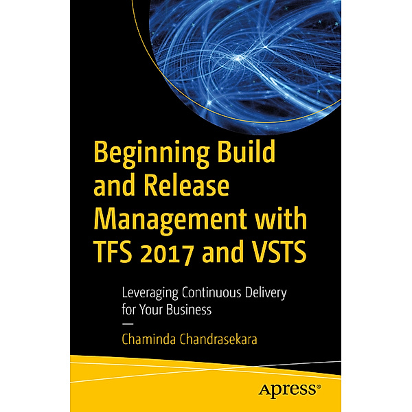 Beginning Build and Release Management with TFS 2017 and VSTS, Chaminda Chandrasekara