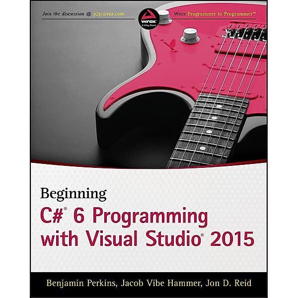 Beginning C# 6 Programming with Visual Studio 2015, Benjamin Perkins, Jacob Vibe Hammer, Jon D. Reid