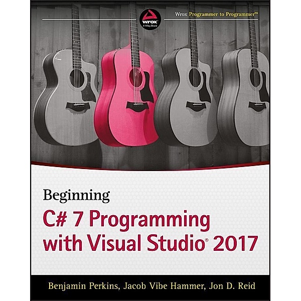 Beginning C# 7 Programming with Visual Studio 2017, Benjamin Perkins, Jacob Vibe Hammer, Jon D. Reid