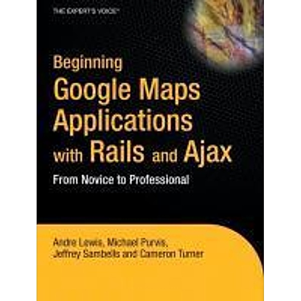 Beginning Google Maps Applications with Rails and Ajax, Andre Lewis, Cameron Turner, Jeffrey Sambells, Michael Purvis