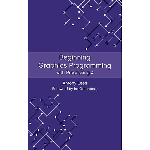 Beginning Graphics Programming with Processing 4, Antony Lees