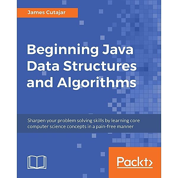 Beginning Java Data Structures and Algorithms, James Cutajar