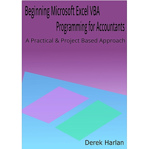 Beginning Microsoft Excel VBA Programming for Accountants: A Practical and Project Based Approach, Derek Harlan