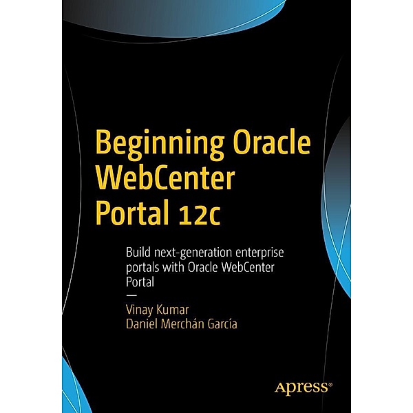 Beginning Oracle WebCenter Portal 12c, Vinay Kumar, Daniel Merchán García