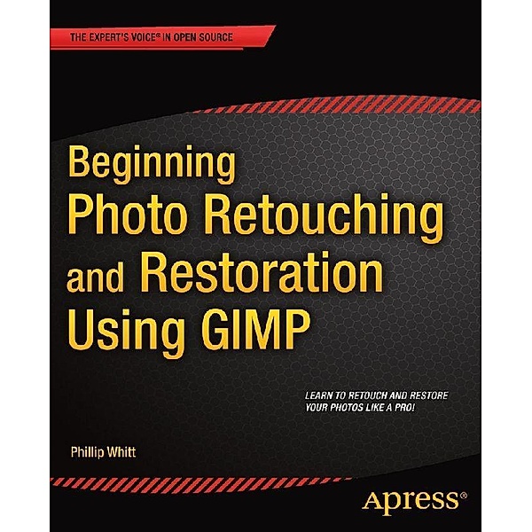 Beginning Photo Retouching and Restoration Using GIMP, Phillip Whitt