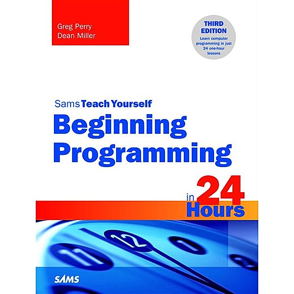 Beginning Programming in 24 Hours, Sams Teach Yourself / Sams Teach Yourself..., Greg Perry, Dean Miller