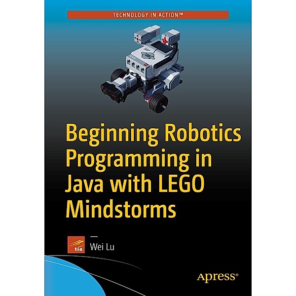 Beginning Robotics Programming in Java with LEGO Mindstorms, Wei Lu