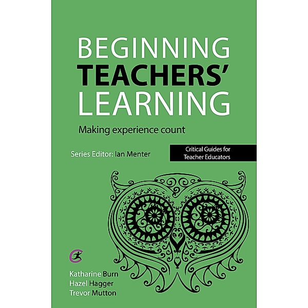 Beginning Teachers' Learning / Critical Guides for Teacher Educators, Katharine Burn, Hazel Hagger, Trevor Mutton