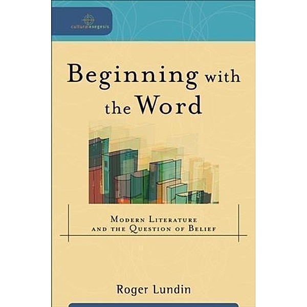 Beginning with the Word (Cultural Exegesis), Roger Lundin