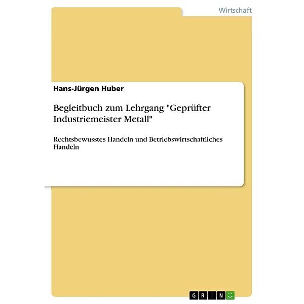 Begleitbuch zum Lehrgang Geprüfter Industriemeister Metall, Hans-Jürgen Huber