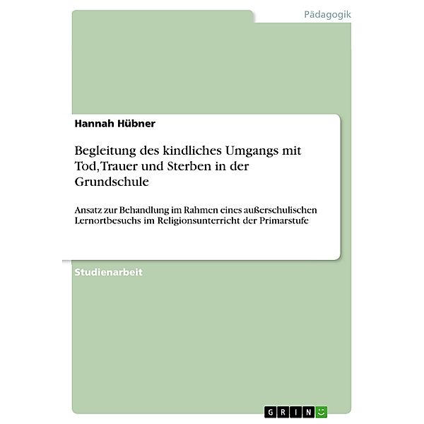 Begleitung des kindliches Umgangs mit Tod, Trauer und Sterben in der Grundschule, Hannah Hübner