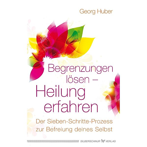 Begrenzungen lösen - Heilung erfahren, Georg Huber