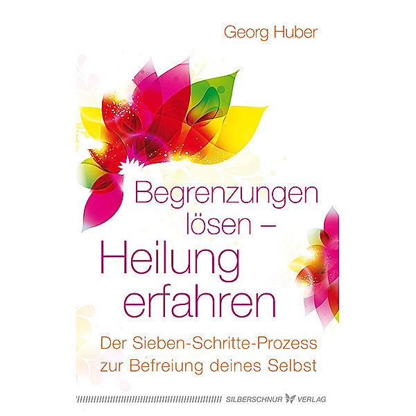 Begrenzungen lösen - Heilung erfahren, Georg Huber