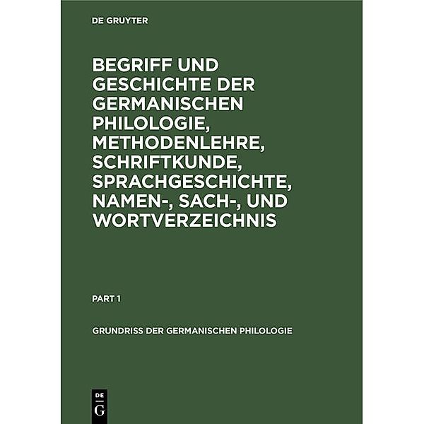 Begriff und Geschichte der germanischen Philologie, Methodenlehre, Schriftkunde, Sprachgeschichte, Namen-, Sach-, und Wortverzeichnis / Grundriß der germanischen Philologie Bd.1