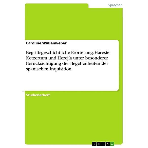 Begriffsgeschichtliche Erörterung: Häresie, Ketzertum und Herejía unter besonderer Berücksichtigung der Begebenheiten der spanischen Inquisition, Caroline Wullenweber