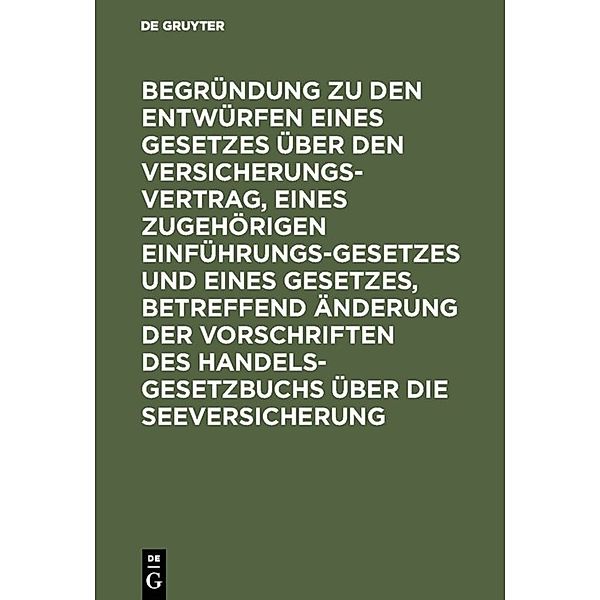 Begründung zu den Entwürfen eines Gesetzes über den Versicherungsvertrag, eines zugehörigen Einführungsgesetzes und eines Gesetzes, betreffend Änderung der Vorschriften des Handelsgesetzbuchs über die Seeversicherung