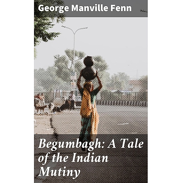 Begumbagh: A Tale of the Indian Mutiny, George Manville Fenn