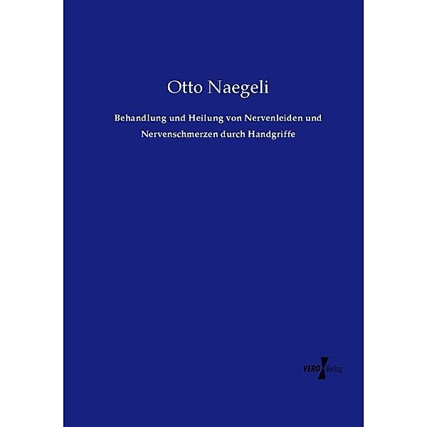 Behandlung und Heilung von Nervenleiden und Nervenschmerzen durch Handgriffe, Otto Naegeli