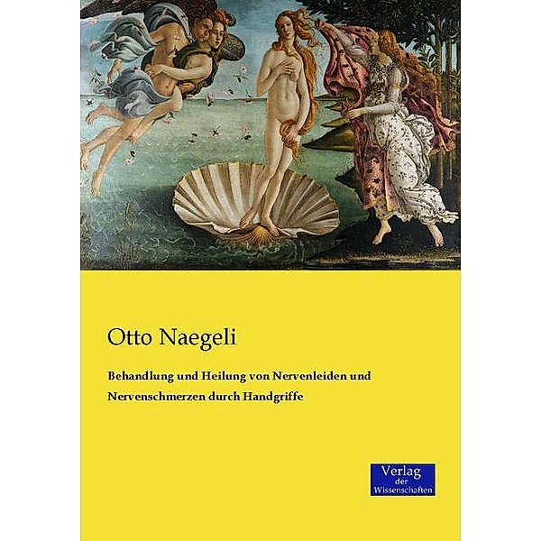 Behandlung und Heilung von Nervenleiden und Nervenschmerzen durch Handgriffe, Otto Naegeli