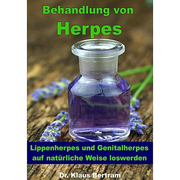 Behandlung von Herpes - Lippenherpes und Genitalherpes auf natürliche Weise loswerden, Klaus Bertram