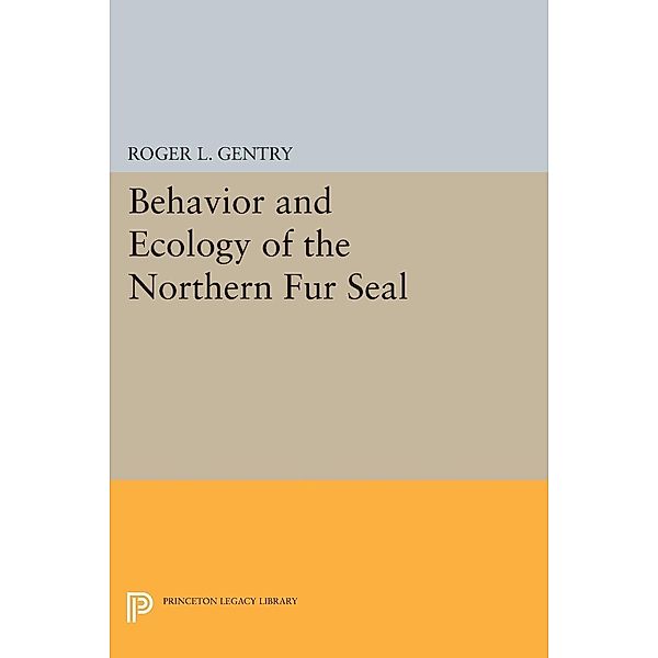 Behavior and Ecology of the Northern Fur Seal / Princeton Legacy Library Bd.382, Roger L. Gentry