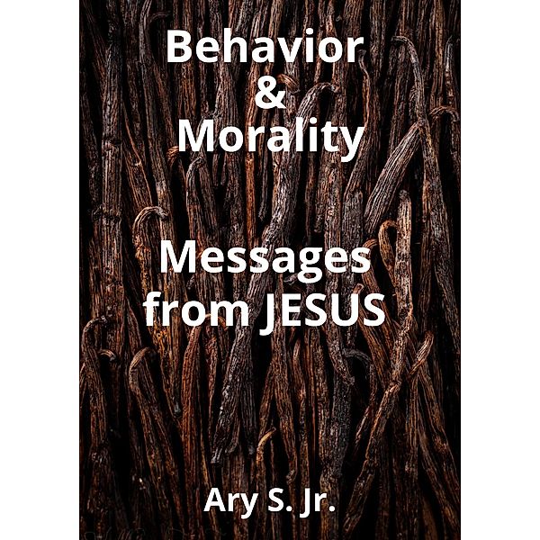 Behavior and Morality Messages from Jesus, Ary S.