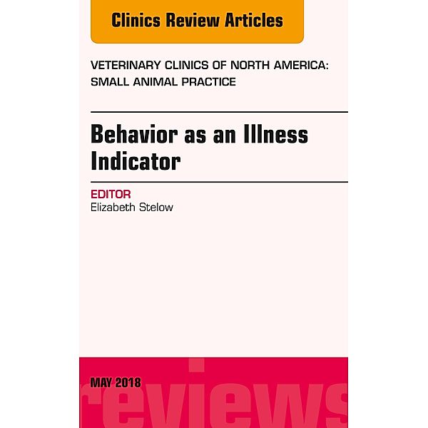 Behavior as an Illness Indicator, An Issue of Veterinary Clinics of North America: Small Animal Practice, Liz Stelow