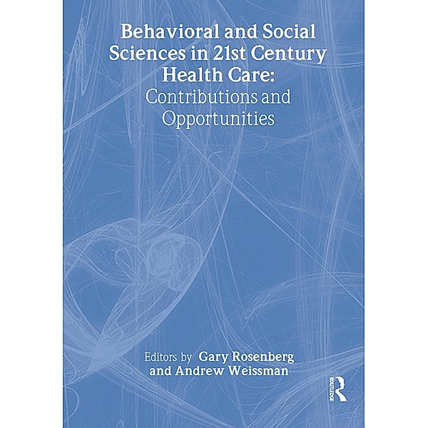 Behavioral and Social Sciences in 21st Century Health Care, Gary Rosenberg, Andrew Weissman