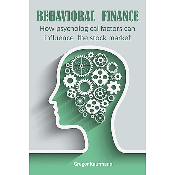 Behavioral Finance  How Psychological Factors can Influence the Stock Market, Gregor Kaufmann, Vincenzo Nappi