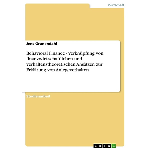 Behavioral Finance - Verknüpfung von finanzwirt-schaftlichen und verhaltenstheoretischen Ansätzen zur Erklärung von Anlegeverhalten, Jens Grunendahl