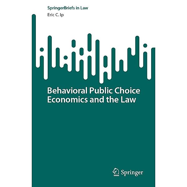 Behavioral Public Choice Economics and the Law / SpringerBriefs in Law, Eric C. Ip